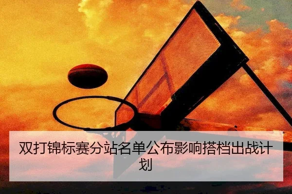 双打锦标赛分站名单公布影响搭档出战计划